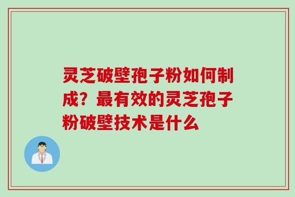 灵芝破壁孢子粉如何制成？最有效的灵芝孢子粉破壁技术是什么