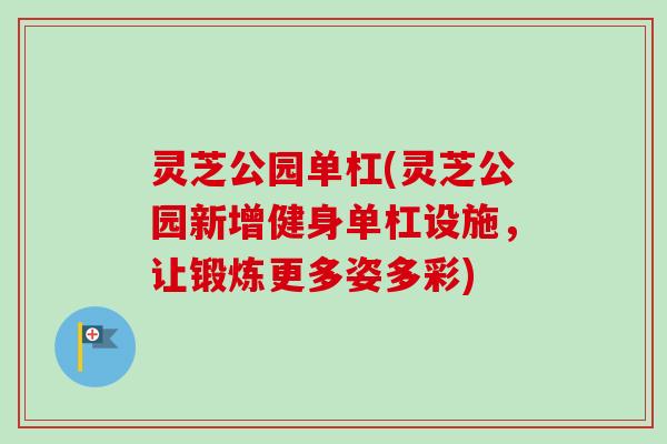 灵芝公园单杠(灵芝公园新增健身单杠设施，让锻炼更多姿多彩)