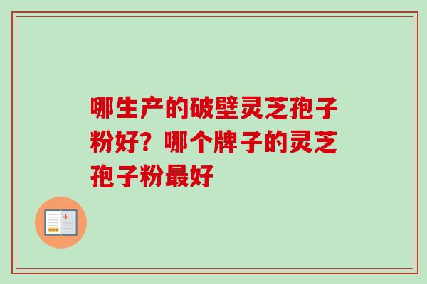 哪生产的破壁灵芝孢子粉好？哪个牌子的灵芝孢子粉好