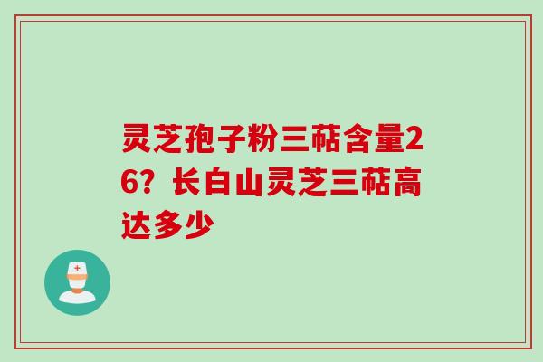 灵芝孢子粉三萜含量26？长白山灵芝三萜高达多少