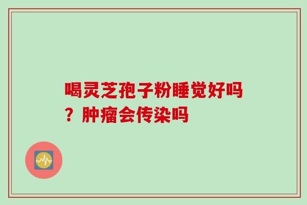 喝灵芝孢子粉睡觉好吗？肿瘤会传染吗
