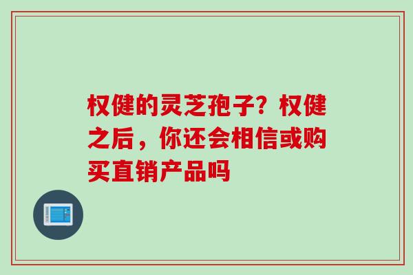 权健的灵芝孢子？权健之后，你还会相信或购买直销产品吗