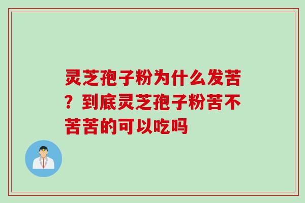灵芝孢子粉为什么发苦？到底灵芝孢子粉苦不苦苦的可以吃吗