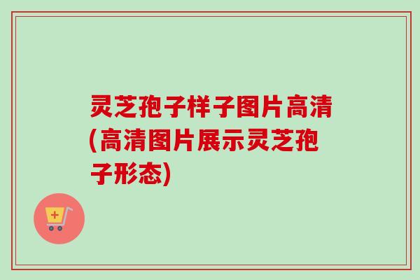 灵芝孢子样子图片高清(高清图片展示灵芝孢子形态)