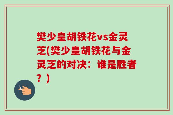 樊少皇胡铁花vs金灵芝(樊少皇胡铁花与金灵芝的对决：谁是胜者？)