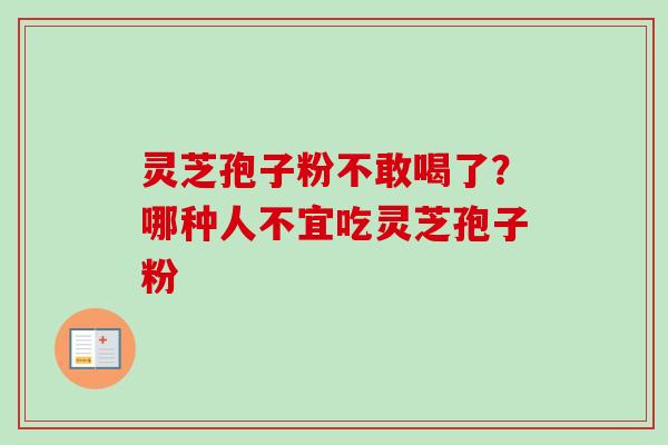 灵芝孢子粉不敢喝了？哪种人不宜吃灵芝孢子粉