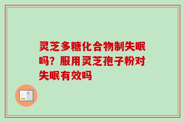 灵芝多糖化合物制失眠吗？服用灵芝孢子粉对失眠有效吗