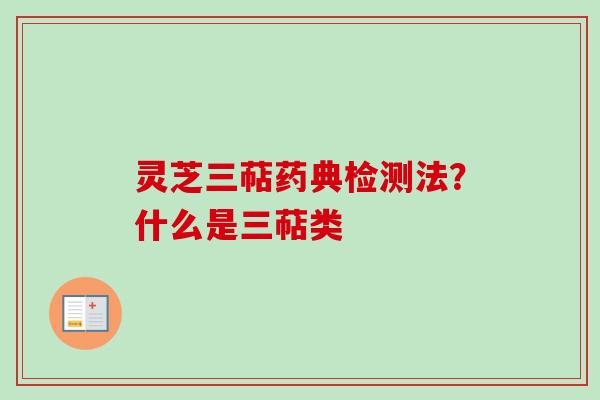 灵芝三萜药典检测法？什么是三萜类