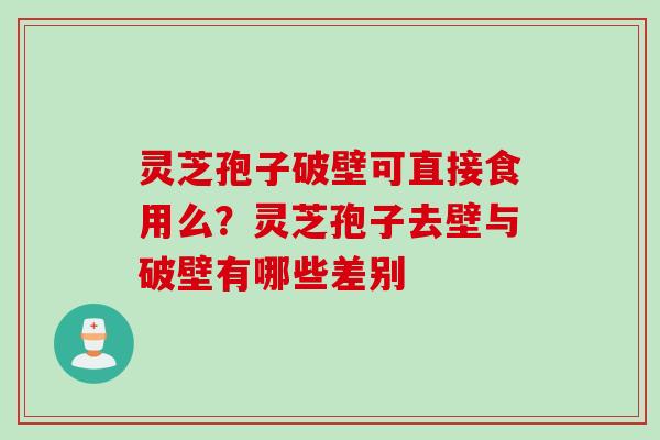 灵芝孢子破壁可直接食用么？灵芝孢子去壁与破壁有哪些差别