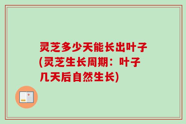 灵芝多少天能长出叶子(灵芝生长周期：叶子几天后自然生长)