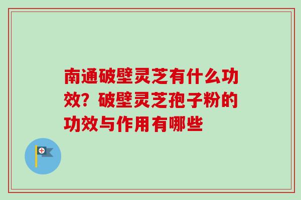 南通破壁灵芝有什么功效？破壁灵芝孢子粉的功效与作用有哪些