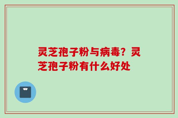 灵芝孢子粉与病毒？灵芝孢子粉有什么好处