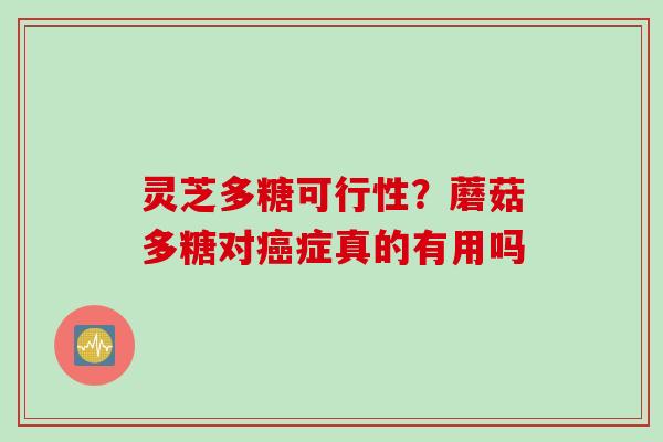 灵芝多糖可行性？蘑菇多糖对癌症真的有用吗