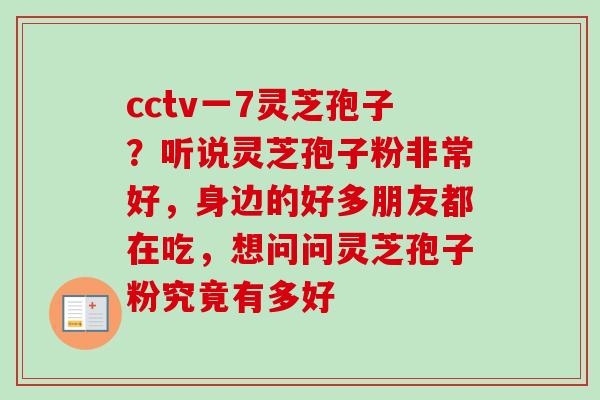 cctv一7灵芝孢子？听说灵芝孢子粉非常好，身边的好多朋友都在吃，想问问灵芝孢子粉究竟有多好