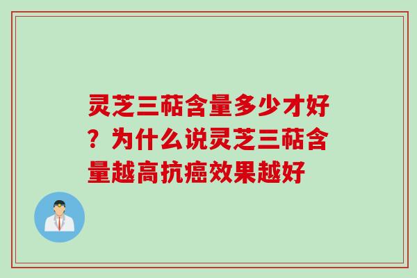 灵芝三萜含量多少才好？为什么说灵芝三萜含量越高抗癌效果越好