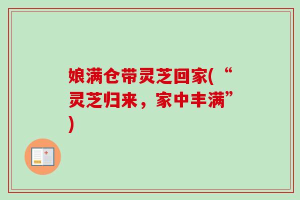 娘满仓带灵芝回家(“灵芝归来，家中丰满”)