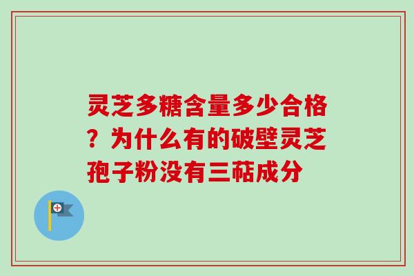 灵芝多糖含量多少合格？为什么有的破壁灵芝孢子粉没有三萜成分