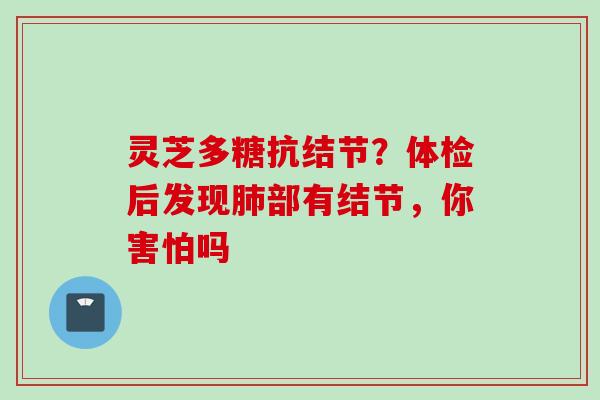 灵芝多糖抗结节？体检后发现肺部有结节，你害怕吗