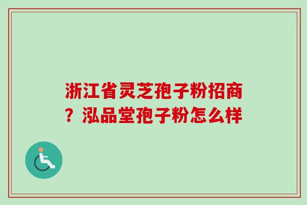 浙江省灵芝孢子粉招商？泓品堂孢子粉怎么样