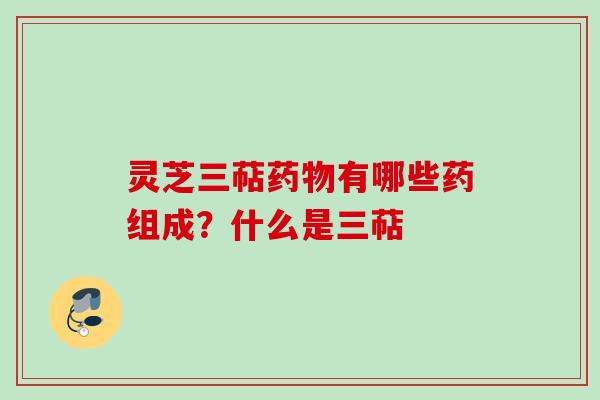 灵芝三萜药物有哪些药组成？什么是三萜