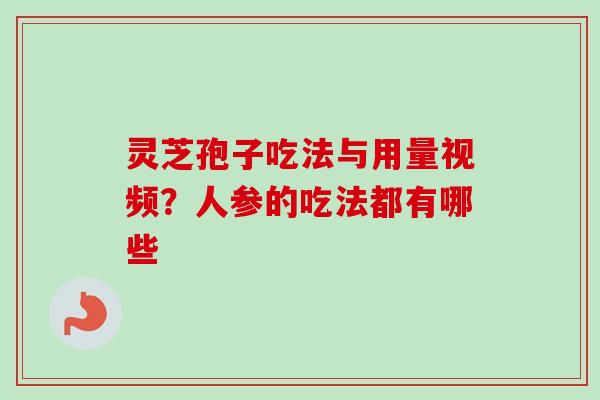 灵芝孢子吃法与用量视频？人参的吃法都有哪些