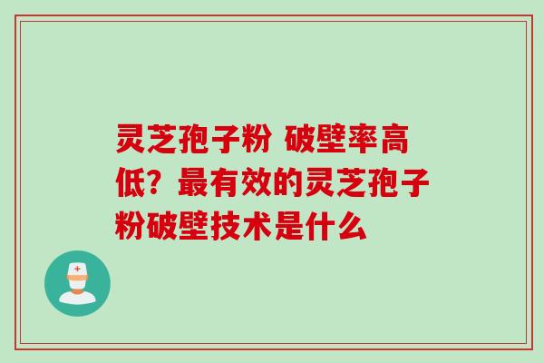 灵芝孢子粉 破壁率高低？最有效的灵芝孢子粉破壁技术是什么