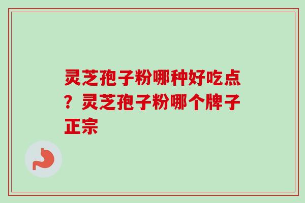 灵芝孢子粉哪种好吃点？灵芝孢子粉哪个牌子正宗