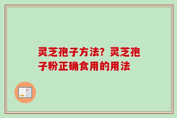 灵芝孢子方法？灵芝孢子粉正确食用的用法