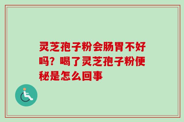 灵芝孢子粉会肠胃不好吗？喝了灵芝孢子粉是怎么回事