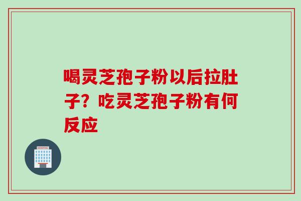 喝灵芝孢子粉以后拉肚子？吃灵芝孢子粉有何反应