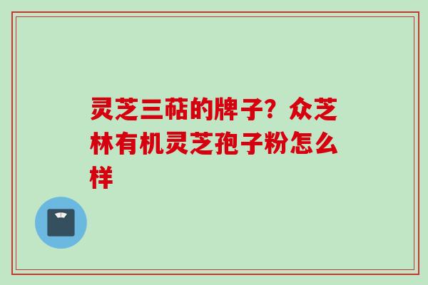灵芝三萜的牌子？众芝林有机灵芝孢子粉怎么样