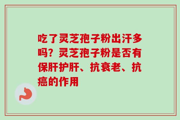 吃了灵芝孢子粉出汗多吗？灵芝孢子粉是否有保肝护肝、抗衰老、抗癌的作用