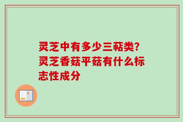 灵芝中有多少三萜类？灵芝香菇平菇有什么标志性成分