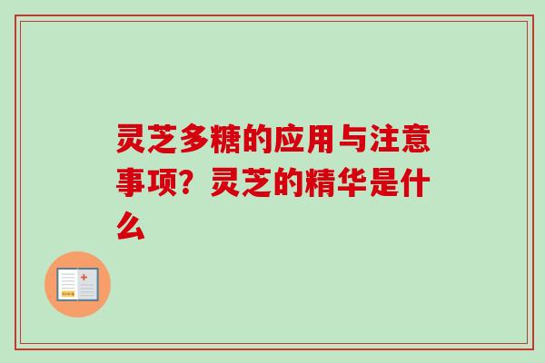 灵芝多糖的应用与注意事项？灵芝的精华是什么