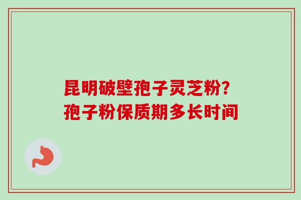 昆明破壁孢子灵芝粉？孢子粉保质期多长时间