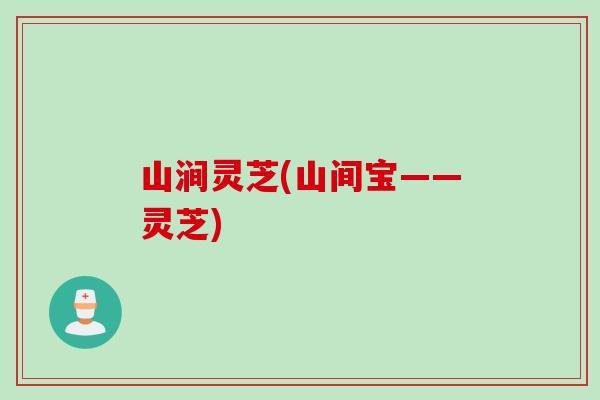山涧灵芝(山间宝——灵芝) 山涧灵芝(山间宝——灵芝)