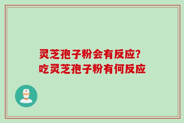 灵芝孢子粉会有反应？吃灵芝孢子粉有何反应
