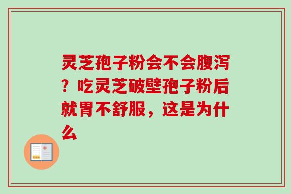 灵芝孢子粉会不会?吃灵芝破壁孢子粉后就胃不舒服,这是为什么 灵芝孢子粉会不会?吃灵芝破壁孢子粉后就胃不舒服,这是为什么