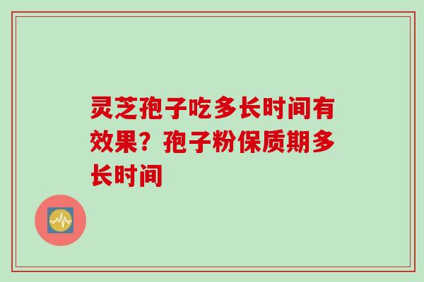 灵芝孢子吃多长时间有效果？孢子粉保质期多长时间