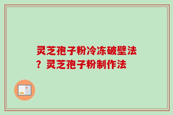 灵芝孢子粉冷冻破壁法？灵芝孢子粉制作法