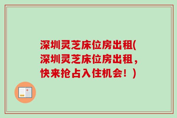 深圳灵芝床位房出租(深圳灵芝床位房出租,快来抢占入住机会!) 深圳灵芝床位房出租(深圳灵芝床位房出租,快来抢占入住机会!)