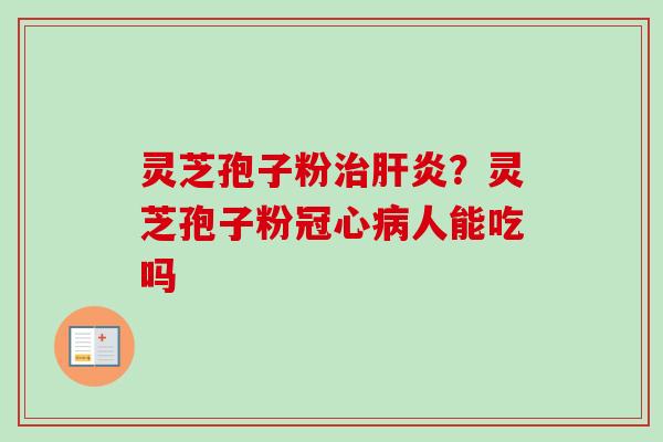 灵芝孢子粉？灵芝孢子粉人能吃吗