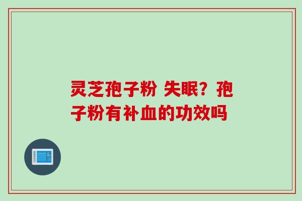 灵芝孢子粉 ？孢子粉有补的功效吗