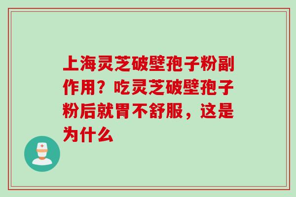 上海灵芝破壁孢子粉副作用？吃灵芝破壁孢子粉后就胃不舒服，这是为什么