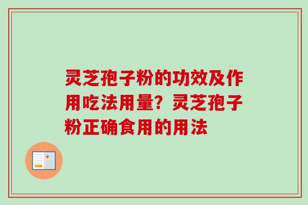 灵芝孢子粉的功效及作用吃法用量?灵芝孢子粉正确食用的用法 灵芝孢子粉的功效及作用吃法用量?灵芝孢子粉正确食用的用法