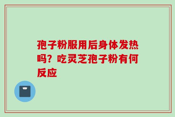 孢子粉服用后身体发热吗？吃灵芝孢子粉有何反应