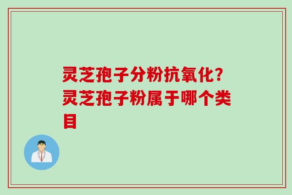 灵芝孢子分粉？灵芝孢子粉属于哪个类目