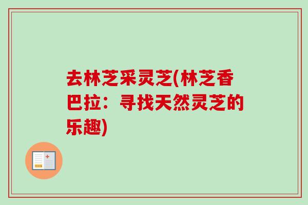 去林芝采灵芝(林芝香巴拉：寻找天然灵芝的乐趣)