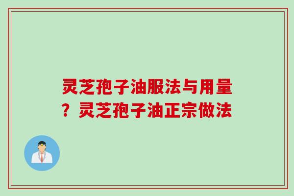 灵芝孢子油服法与用量？灵芝孢子油正宗做法