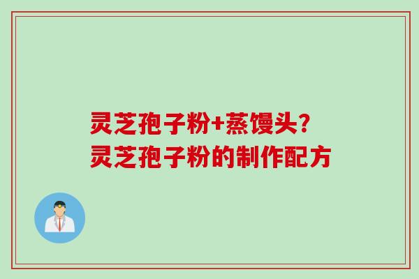 灵芝孢子粉+蒸馒头？灵芝孢子粉的制作配方